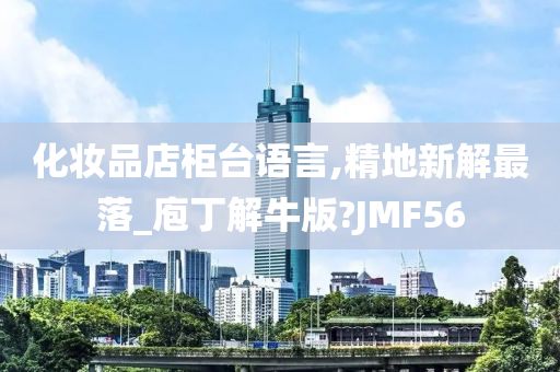 化妆品店柜台语言,精地新解最落_庖丁解牛版?JMF56