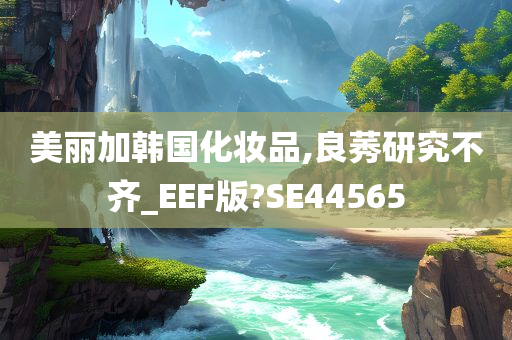 美丽加韩国化妆品,良莠研究不齐_EEF版?SE44565