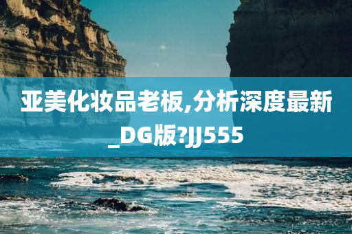 亚美化妆品老板,分析深度最新_DG版?JJ555