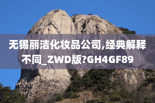 无锡丽洁化妆品公司,经典解释不同_ZWD版?GH4GF89