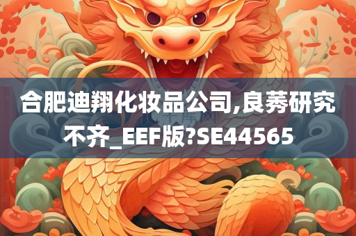 合肥迪翔化妆品公司,良莠研究不齐_EEF版?SE44565