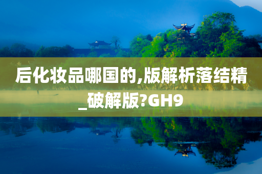 后化妆品哪国的,版解析落结精_破解版?GH9