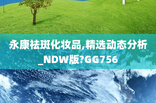 永康祛斑化妆品,精选动态分析_NDW版?GG756