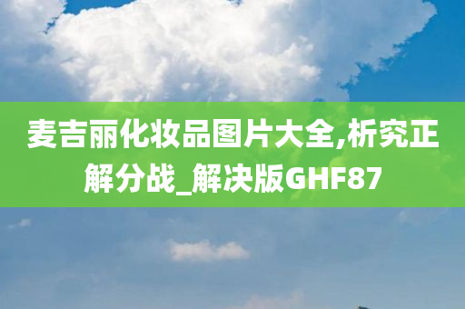 麦吉丽化妆品图片大全,析究正解分战_解决版GHF87