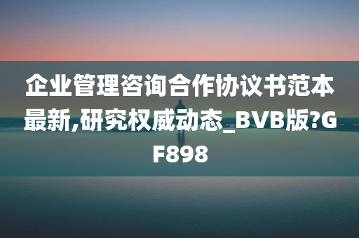 企业管理咨询合作协议书范本最新,研究权威动态_BVB版?GF898