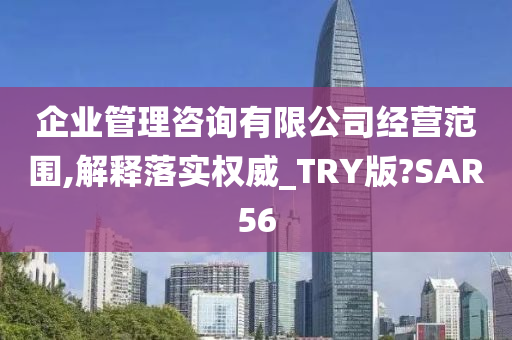 企业管理咨询有限公司经营范围,解释落实权威_TRY版?SAR56