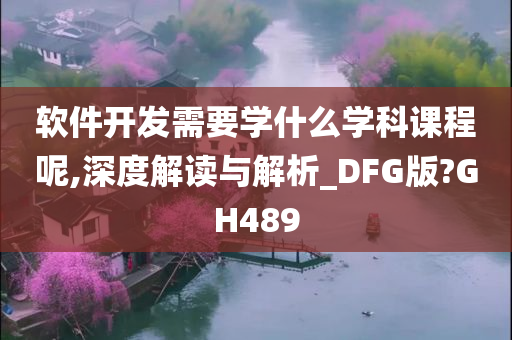 软件开发需要学什么学科课程呢,深度解读与解析_DFG版?GH489