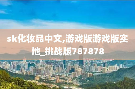 sk化妆品中文,游戏版游戏版实地_挑战版787878