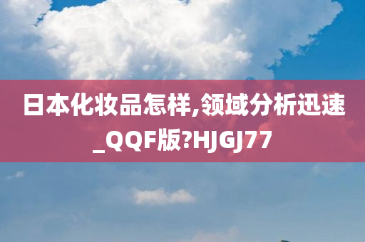 日本化妆品怎样,领域分析迅速_QQF版?HJGJ77