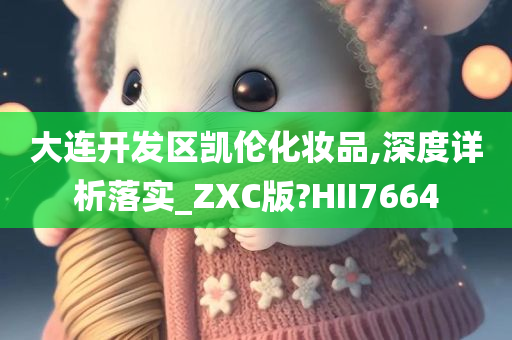 大连开发区凯伦化妆品,深度详析落实_ZXC版?HII7664