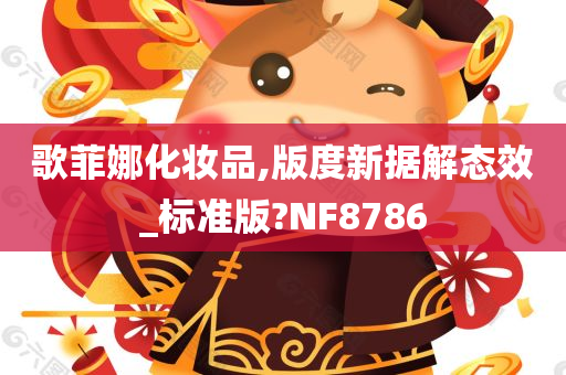 歌菲娜化妆品,版度新据解态效_标准版?NF8786