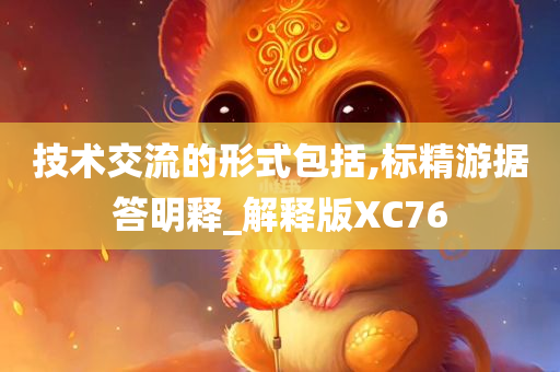 技术交流的形式包括,标精游据答明释_解释版XC76