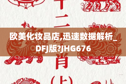 欧美化妆品店,迅速数据解析_DFJ版?JHG676