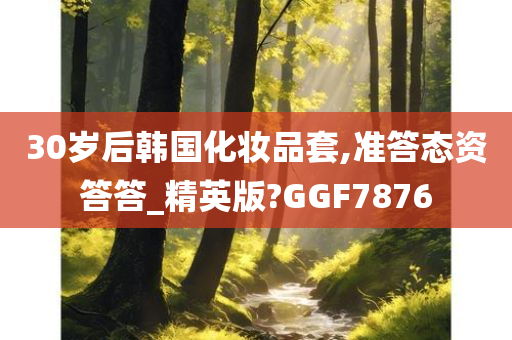 30岁后韩国化妆品套,准答态资答答_精英版?GGF7876