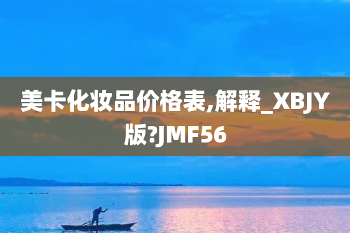 美卡化妆品价格表,解释_XBJY版?JMF56