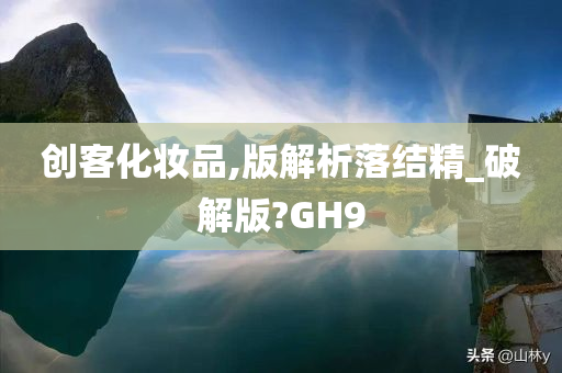 创客化妆品,版解析落结精_破解版?GH9