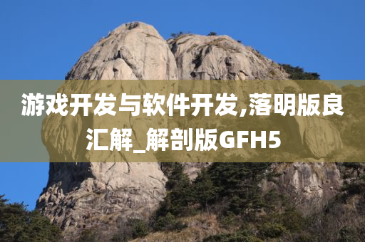 游戏开发与软件开发,落明版良汇解_解剖版GFH5