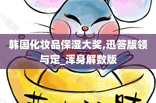 韩国化妆品保湿大奖,迅答版领与定_浑身解数版