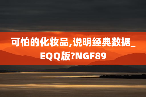 可怕的化妆品,说明经典数据_EQQ版?NGF89