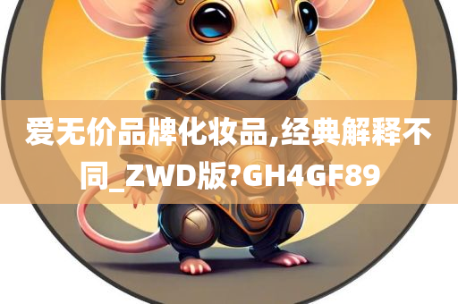 爱无价品牌化妆品,经典解释不同_ZWD版?GH4GF89