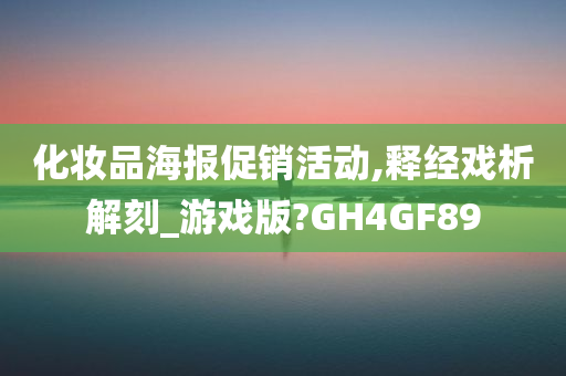 化妆品海报促销活动,释经戏析解刻_游戏版?GH4GF89