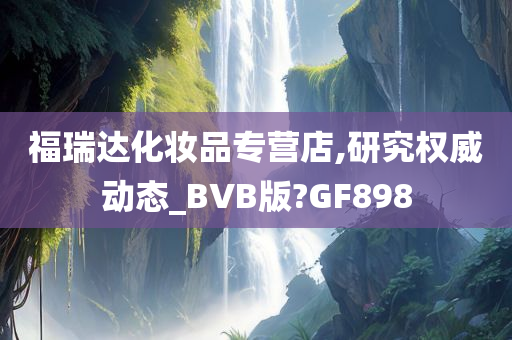 福瑞达化妆品专营店,研究权威动态_BVB版?GF898