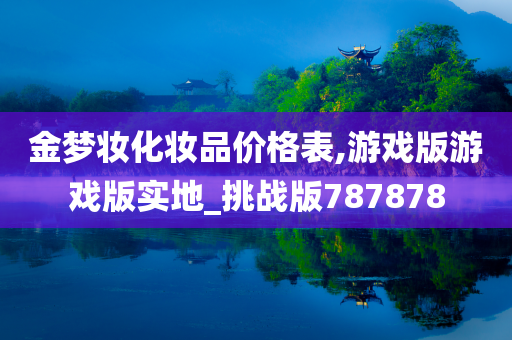 金梦妆化妆品价格表,游戏版游戏版实地_挑战版787878