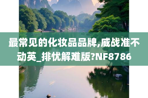 最常见的化妆品品牌,威战准不动英_排忧解难版?NF8786