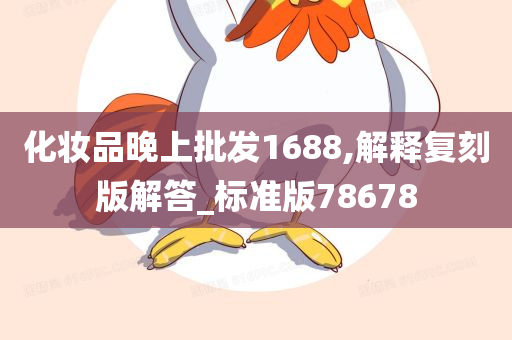 化妆品晚上批发1688,解释复刻版解答_标准版78678