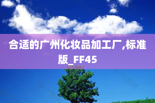 合适的广州化妆品加工厂,标准版_FF45