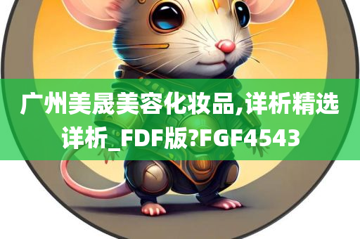 广州美晟美容化妆品,详析精选详析_FDF版?FGF4543