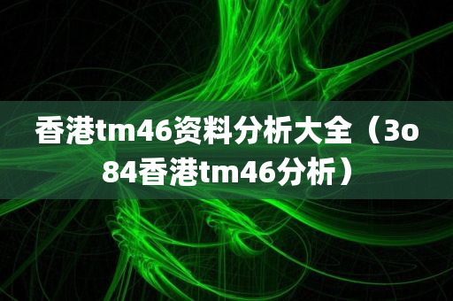 香港tm46资料分析大全（3o84香港tm46分析）