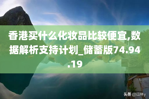 香港买什么化妆品比较便宜,数据解析支持计划_储蓄版74.94.19