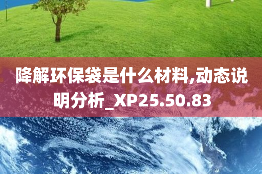 降解环保袋是什么材料,动态说明分析_XP25.50.83