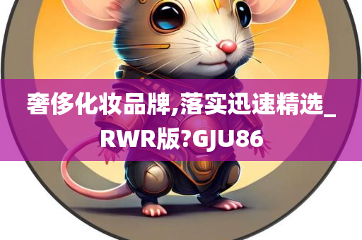 奢侈化妆品牌,落实迅速精选_RWR版?GJU86