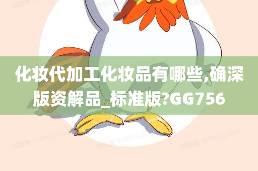 化妆代加工化妆品有哪些,确深版资解品_标准版?GG756