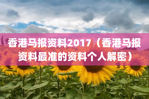 香港马报资料2017（香港马报资料最准的资料个人解密）