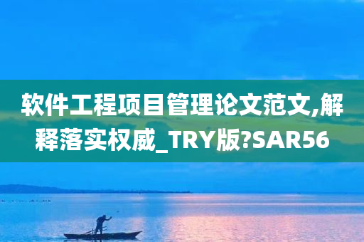 软件工程项目管理论文范文,解释落实权威_TRY版?SAR56