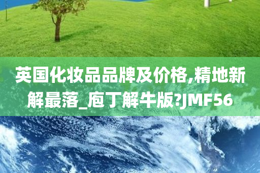 英国化妆品品牌及价格,精地新解最落_庖丁解牛版?JMF56