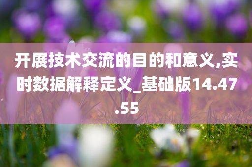 开展技术交流的目的和意义,实时数据解释定义_基础版14.47.55