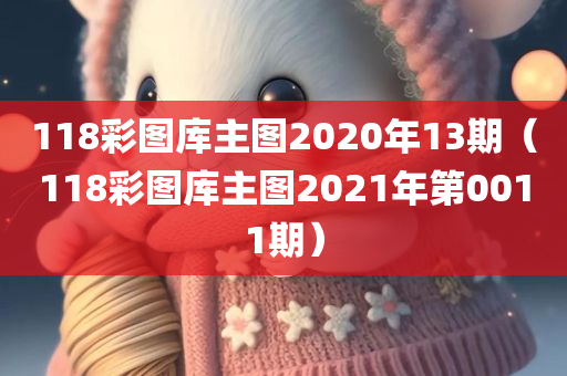 118彩图库主图2020年13期（118彩图库主图2021年第0011期）