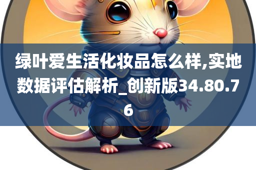 绿叶爱生活化妆品怎么样,实地数据评估解析_创新版34.80.76