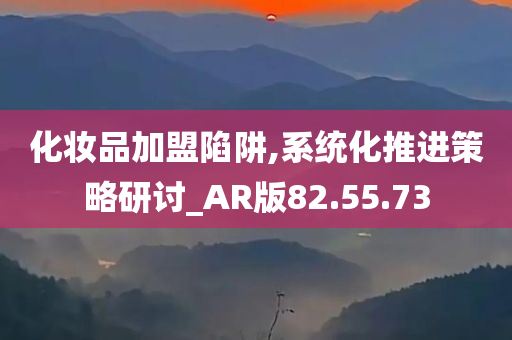 化妆品加盟陷阱,系统化推进策略研讨_AR版82.55.73