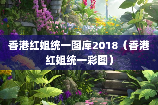 香港红姐统一图库2018（香港红姐统一彩图）