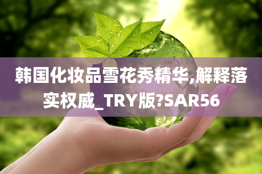 韩国化妆品雪花秀精华,解释落实权威_TRY版?SAR56