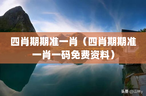 四肖期期准一肖（四肖期期准一肖一码免费资料）