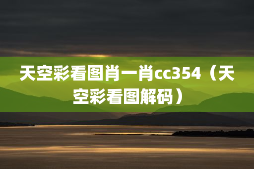 天空彩看图肖一肖cc354（天空彩看图解码）