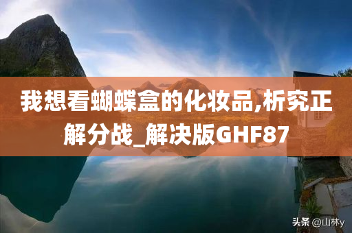 我想看蝴蝶盒的化妆品,析究正解分战_解决版GHF87