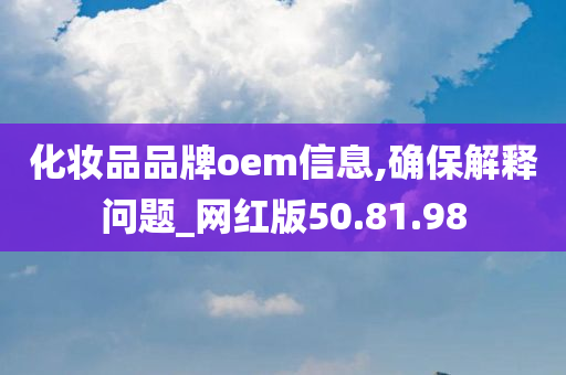 化妆品品牌oem信息,确保解释问题_网红版50.81.98