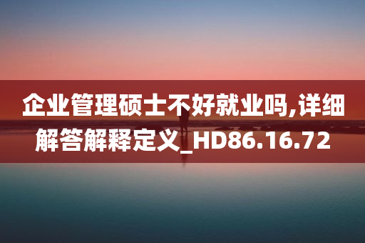 企业管理硕士不好就业吗,详细解答解释定义_HD86.16.72